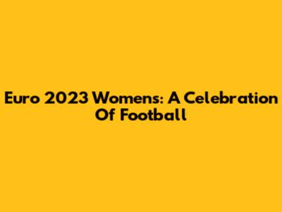 Euro 2023 Women's: A Celebration Of Football