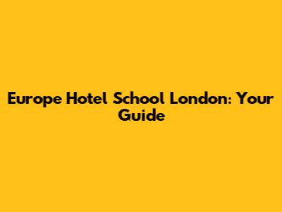 Europe Hotel School London: Your Guide