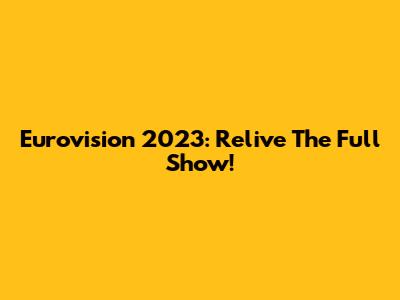 Eurovision 2023: Relive The Full Show!