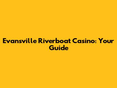 Evansville Riverboat Casino: Your Guide