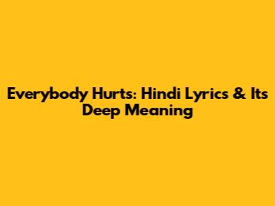 Everybody Hurts: Hindi Lyrics & Its Deep Meaning