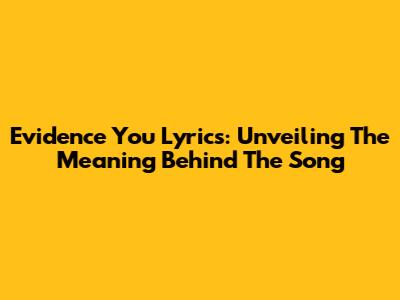 Evidence You Lyrics: Unveiling The Meaning Behind The Song