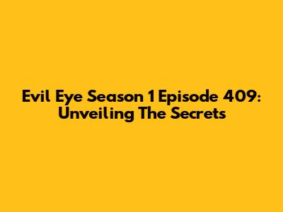 Evil Eye Season 1 Episode 409: Unveiling The Secrets