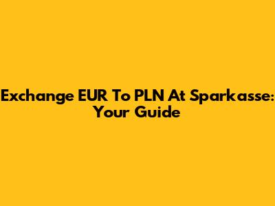 Exchange EUR To PLN At Sparkasse: Your Guide