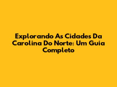 Explorando As Cidades Da Carolina Do Norte: Um Guia Completo