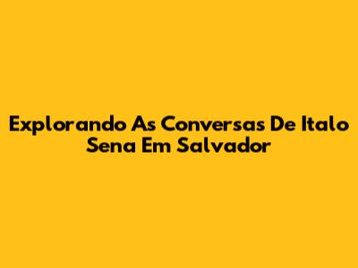 Explorando As Conversas De Italo Sena Em Salvador