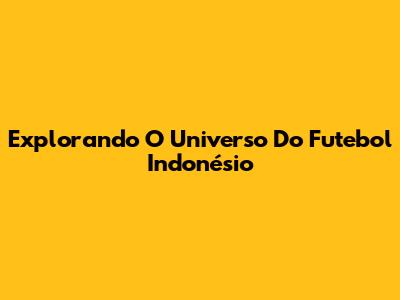 Explorando O Universo Do Futebol Indonésio