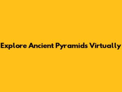 Explore Ancient Pyramids Virtually
