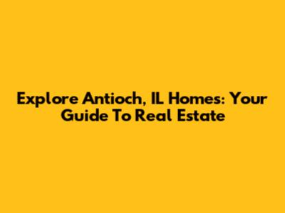 Explore Antioch, IL Homes: Your Guide To Real Estate