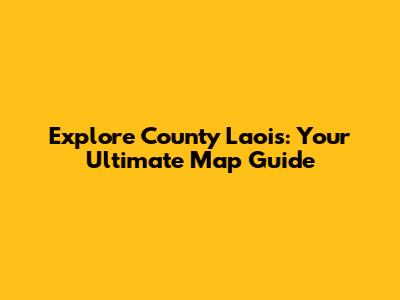 Explore County Laois: Your Ultimate Map Guide