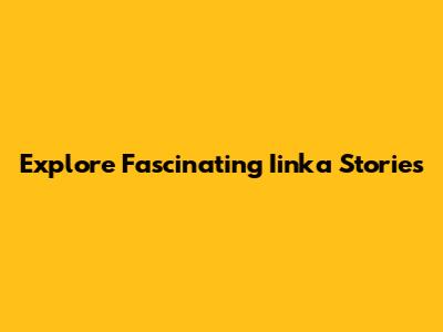 Explore Fascinating Iinka Stories