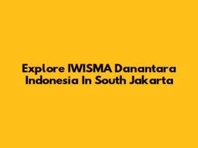 Explore IWISMA Danantara Indonesia In South Jakarta