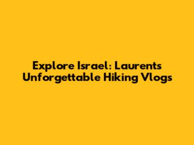 Explore Israel: Laurent's Unforgettable Hiking Vlogs