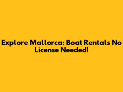 Explore Mallorca: Boat Rentals No License Needed!