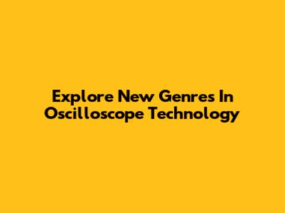 Explore New Genres In Oscilloscope Technology
