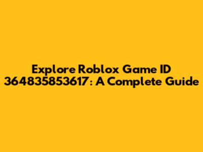 Explore Roblox Game ID 364835853617: A Complete Guide