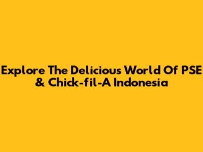 Explore The Delicious World Of PSE & Chick-fil-A Indonesia