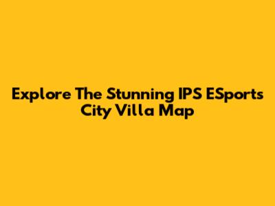 Explore The Stunning IPS ESports City Villa Map