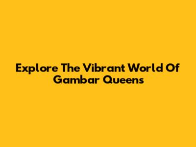 Explore The Vibrant World Of 'Gambar Queens'