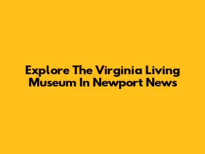 Explore The Virginia Living Museum In Newport News