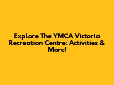 Explore The YMCA Victoria Recreation Centre: Activities & More!