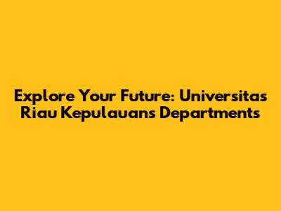 Explore Your Future: Universitas Riau Kepulauan's Departments