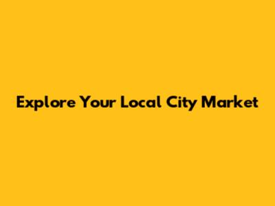 Explore Your Local City Market