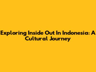 Exploring 'Inside Out' In Indonesia: A Cultural Journey