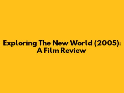 Exploring 'The New World' (2005): A Film Review