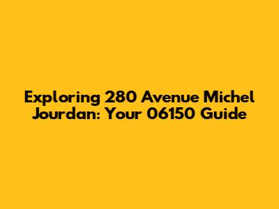 Exploring 280 Avenue Michel Jourdan: Your 06150 Guide