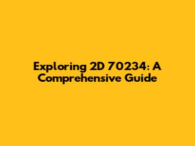 Exploring 2D 70234: A Comprehensive Guide