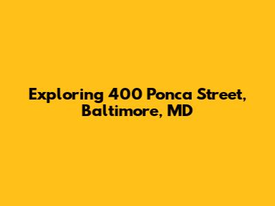 Exploring 400 Ponca Street, Baltimore, MD