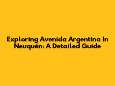 Exploring Avenida Argentina In Neuquén: A Detailed Guide