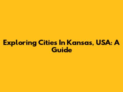 Exploring Cities In Kansas, USA: A Guide