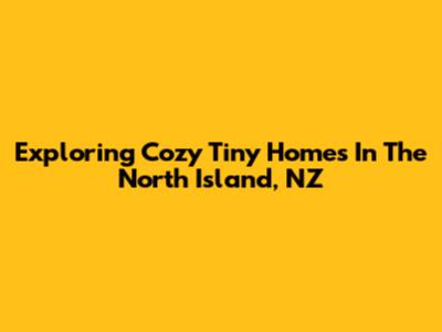 Exploring Cozy Tiny Homes In The North Island, NZ