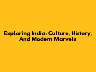 Exploring India: Culture, History, And Modern Marvels