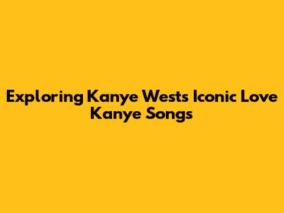 Exploring Kanye West's Iconic 'Love Kanye' Songs