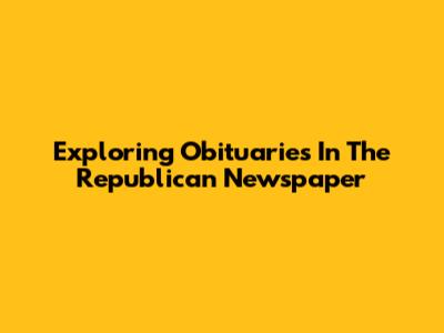 Exploring Obituaries In The Republican Newspaper