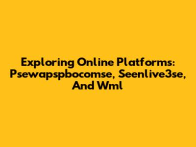 Exploring Online Platforms: Psewapspbocomse, Seenlive3se, And Wml