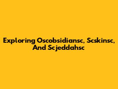 Exploring Oscobsidiansc, Scskinsc, And Scjeddahsc
