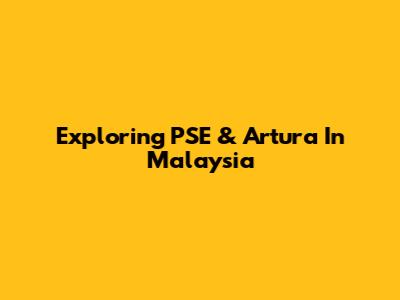 Exploring PSE & Artura In Malaysia