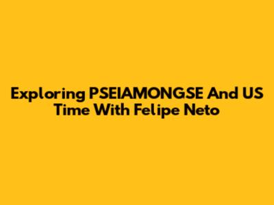 Exploring PSEIAMONGSE And US Time With Felipe Neto