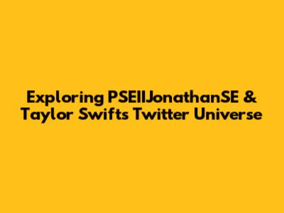 Exploring PSEIIJonathanSE & Taylor Swift's Twitter Universe
