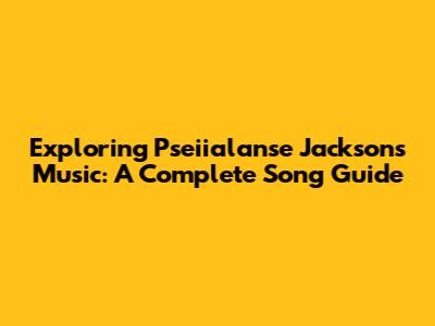 Exploring Pseiialanse Jackson's Music: A Complete Song Guide