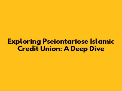 Exploring Pseiontariose Islamic Credit Union: A Deep Dive