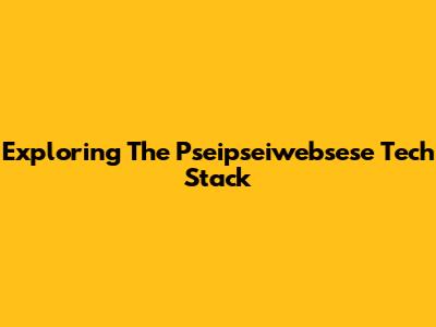 Exploring The Pseipseiwebsese Tech Stack
