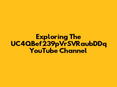 Exploring The UC4QBef239pVrSVRaubDDq YouTube Channel
