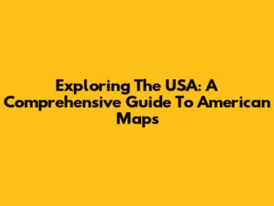 Exploring The USA: A Comprehensive Guide To American Maps