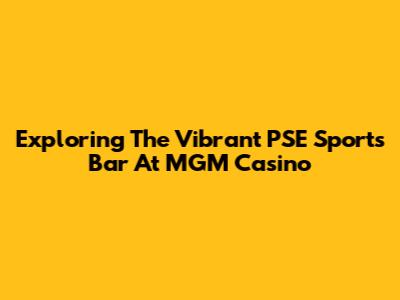 Exploring The Vibrant PSE Sports Bar At MGM Casino