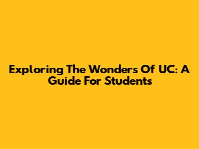 Exploring The Wonders Of UC: A Guide For Students